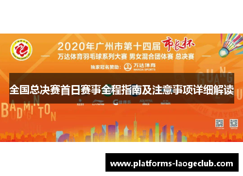 全国总决赛首日赛事全程指南及注意事项详细解读 全国总决赛首日赛事全程指南及注意事项详细解读