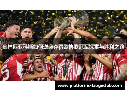 奥林匹亚科斯如何逆袭夺得欧协联冠军探索与胜利之路 奥林匹亚科斯如何逆袭夺得欧协联冠军探索与胜利之路