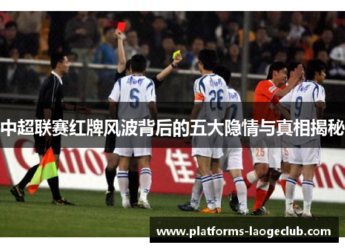 中超联赛红牌风波背后的五大隐情与真相揭秘 中超联赛红牌风波背后的五大隐情与真相揭秘