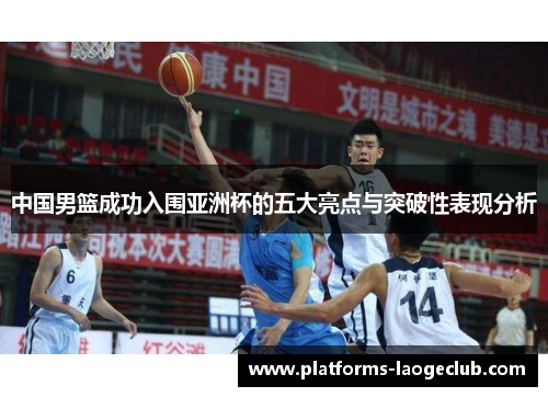 中国男篮成功入围亚洲杯的五大亮点与突破性表现分析 中国男篮成功入围亚洲杯的五大亮点与突破性表现分析