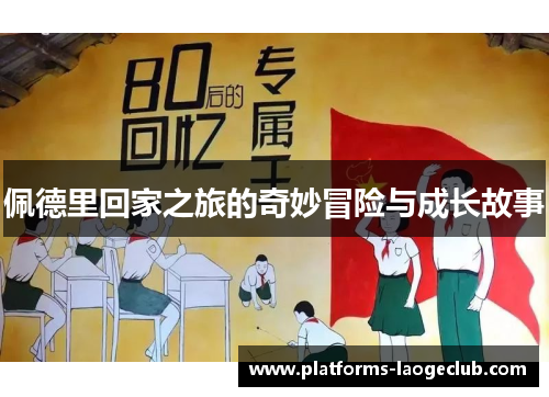 佩德里回家之旅的奇妙冒险与成长故事 佩德里回家之旅的奇妙冒险与成长故事