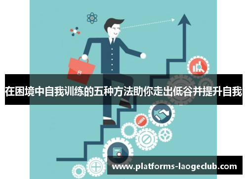 在困境中自我训练的五种方法助你走出低谷并提升自我 在困境中自我训练的五种方法助你走出低谷并提升自我