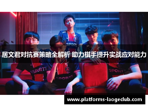 居文君对抗赛策略全解析 助力棋手提升实战应对能力 居文君对抗赛策略全解析 助力棋手提升实战应对能力