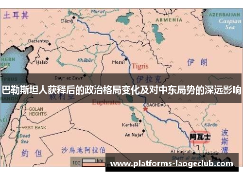 巴勒斯坦人获释后的政治格局变化及对中东局势的深远影响 巴勒斯坦人获释后的政治格局变化及对中东局势的深远影响