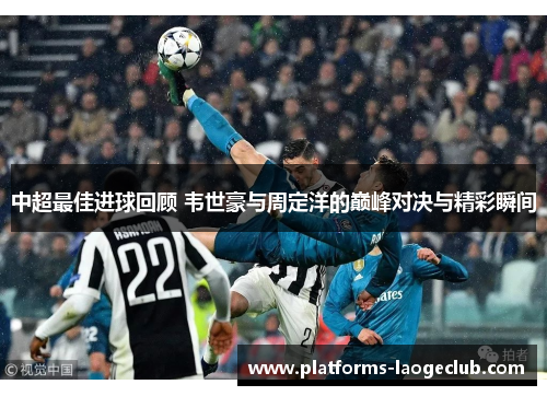 中超最佳进球回顾 韦世豪与周定洋的巅峰对决与精彩瞬间 中超最佳进球回顾 韦世豪与周定洋的巅峰对决与精彩瞬间