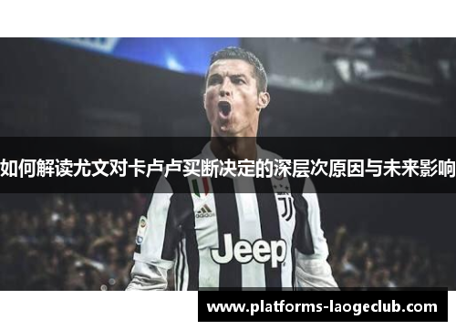 如何解读尤文对卡卢卢买断决定的深层次原因与未来影响 如何解读尤文对卡卢卢买断决定的深层次原因与未来影响