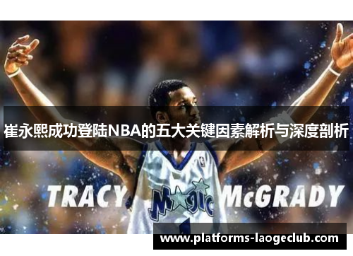 崔永熙成功登陆NBA的五大关键因素解析与深度剖析 崔永熙成功登陆NBA的五大关键因素解析与深度剖析
