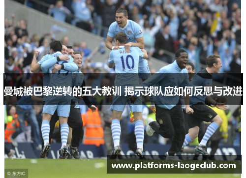 曼城被巴黎逆转的五大教训 揭示球队应如何反思与改进 曼城被巴黎逆转的五大教训 揭示球队应如何反思与改进