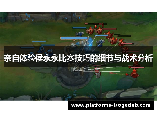 亲自体验侯永永比赛技巧的细节与战术分析 亲自体验侯永永比赛技巧的细节与战术分析