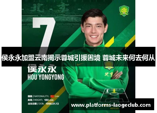 侯永永加盟云南揭示蓉城引援困境 蓉城未来何去何从 侯永永加盟云南揭示蓉城引援困境 蓉城未来何去何从