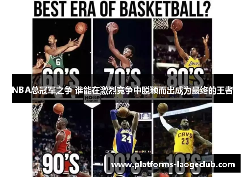 NBA总冠军之争 谁能在激烈竞争中脱颖而出成为最终的王者 NBA总冠军之争 谁能在激烈竞争中脱颖而出成为最终的王者
