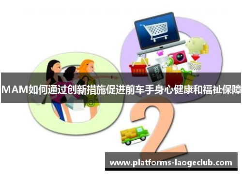 MAM如何通过创新措施促进前车手身心健康和福祉保障