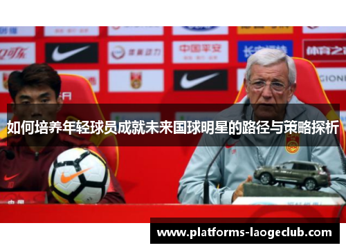 如何培养年轻球员成就未来国球明星的路径与策略探析 如何培养年轻球员成就未来国球明星的路径与策略探析