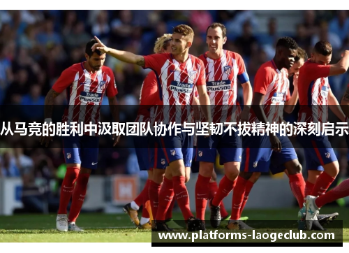 从马竞的胜利中汲取团队协作与坚韧不拔精神的深刻启示
