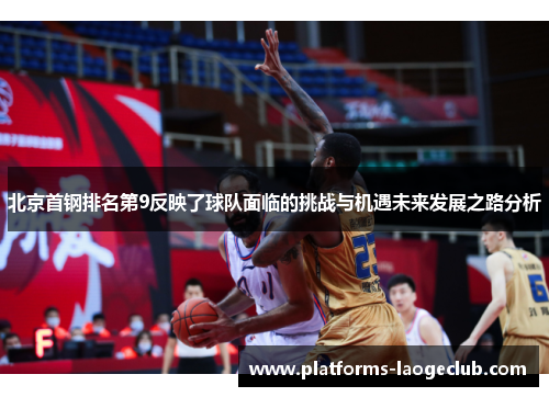 北京首钢排名第9反映了球队面临的挑战与机遇未来发展之路分析 北京首钢排名第9反映了球队面临的挑战与机遇未来发展之路分析