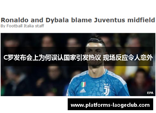 C罗发布会上为何误认国家引发热议 现场反应令人意外 C罗发布会上为何误认国家引发热议 现场反应令人意外