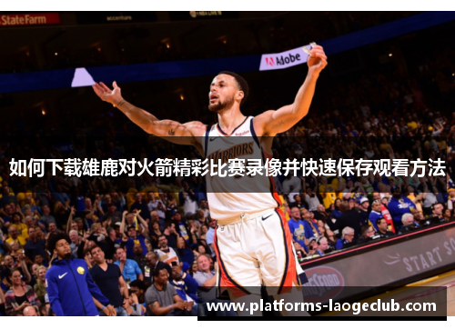 如何下载雄鹿对火箭精彩比赛录像并快速保存观看方法