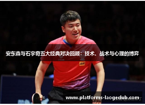 安东森与石宇奇五大经典对决回顾:技术、战术与心理的博弈 安东森与石宇奇五大经典对决回顾:技术、战术与心理的博弈