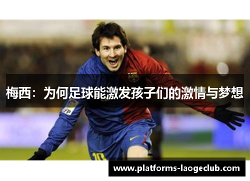 梅西:为何足球能激发孩子们的激情与梦想 梅西:为何足球能激发孩子们的激情与梦想