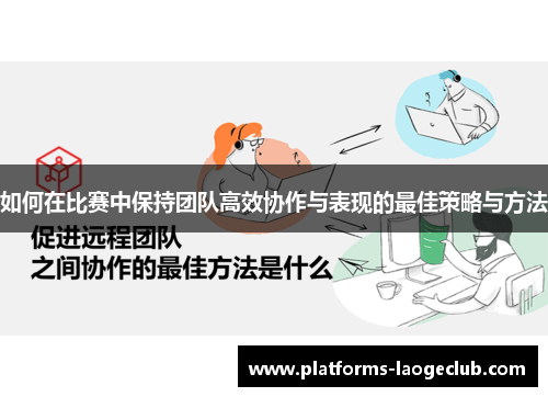 如何在比赛中保持团队高效协作与表现的最佳策略与方法 如何在比赛中保持团队高效协作与表现的最佳策略与方法