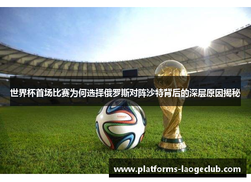 世界杯首场比赛为何选择俄罗斯对阵沙特背后的深层原因揭秘 世界杯首场比赛为何选择俄罗斯对阵沙特背后的深层原因揭秘