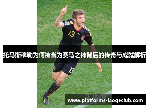 托马斯穆勒为何被誉为赛马之神背后的传奇与成就解析 托马斯穆勒为何被誉为赛马之神背后的传奇与成就解析