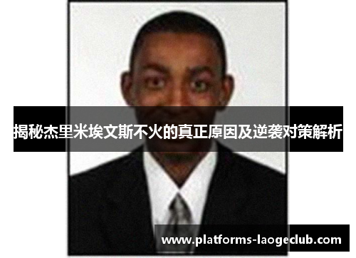 揭秘杰里米埃文斯不火的真正原因及逆袭对策解析 揭秘杰里米埃文斯不火的真正原因及逆袭对策解析