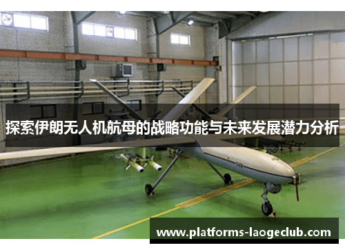 探索伊朗无人机航母的战略功能与未来发展潜力分析