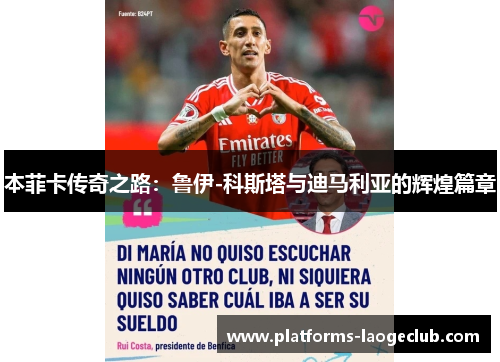 本菲卡传奇之路:鲁伊-科斯塔与迪马利亚的辉煌篇章 本菲卡传奇之路:鲁伊-科斯塔与迪马利亚的辉煌篇章