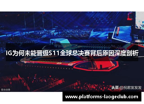 IG为何未能晋级S11全球总决赛背后原因深度剖析 IG为何未能晋级S11全球总决赛背后原因深度剖析