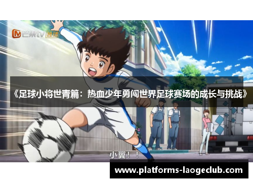《足球小将世青篇:热血少年勇闯世界足球赛场的成长与挑战》 《足球小将世青篇:热血少年勇闯世界足球赛场的成长与挑战》