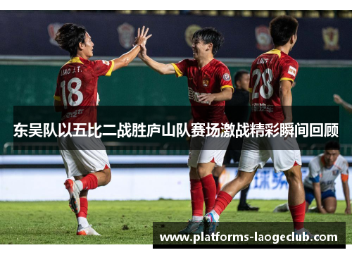 东吴队以五比二战胜庐山队赛场激战精彩瞬间回顾 东吴队以五比二战胜庐山队赛场激战精彩瞬间回顾