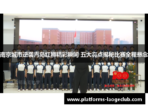 南京城市逆袭青岛红狮精彩瞬间 五大亮点揭秘比赛全程悬念 南京城市逆袭青岛红狮精彩瞬间 五大亮点揭秘比赛全程悬念