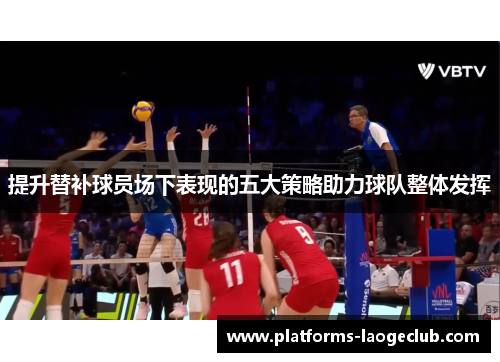 提升替补球员场下表现的五大策略助力球队整体发挥 提升替补球员场下表现的五大策略助力球队整体发挥