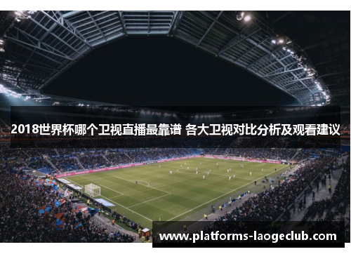 2018世界杯哪个卫视直播最靠谱 各大卫视对比分析及观看建议