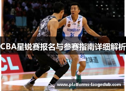 CBA星锐赛报名与参赛指南详细解析 CBA星锐赛报名与参赛指南详细解析