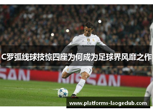 C罗弧线球技惊四座为何成为足球界风靡之作 C罗弧线球技惊四座为何成为足球界风靡之作