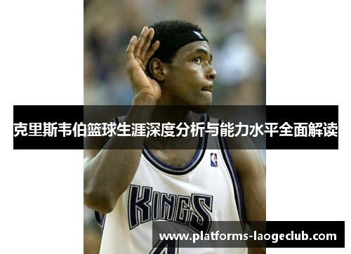 克里斯韦伯篮球生涯深度分析与能力水平全面解读 克里斯韦伯篮球生涯深度分析与能力水平全面解读