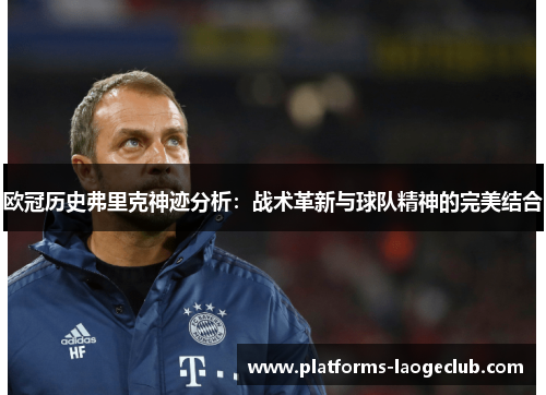 欧冠历史弗里克神迹分析:战术革新与球队精神的完美结合 欧冠历史弗里克神迹分析:战术革新与球队精神的完美结合