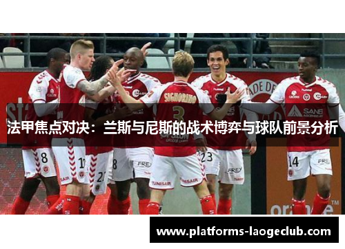 法甲焦点对决:兰斯与尼斯的战术博弈与球队前景分析 法甲焦点对决:兰斯与尼斯的战术博弈与球队前景分析