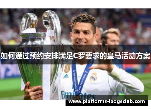 如何通过预约安排满足C罗要求的皇马活动方案 如何通过预约安排满足C罗要求的皇马活动方案