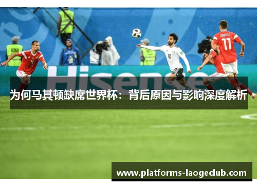 为何马其顿缺席世界杯:背后原因与影响深度解析 为何马其顿缺席世界杯:背后原因与影响深度解析