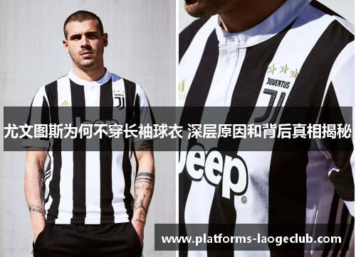 尤文图斯为何不穿长袖球衣 深层原因和背后真相揭秘 尤文图斯为何不穿长袖球衣 深层原因和背后真相揭秘