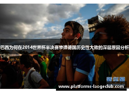 巴西为何在2014世界杯半决赛惨遭德国历史性大败的深层原因分析 巴西为何在2014世界杯半决赛惨遭德国历史性大败的深层原因分析
