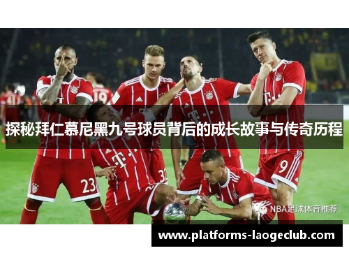 探秘拜仁慕尼黑九号球员背后的成长故事与传奇历程 探秘拜仁慕尼黑九号球员背后的成长故事与传奇历程