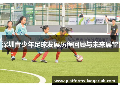 深圳青少年足球发展历程回顾与未来展望 深圳青少年足球发展历程回顾与未来展望