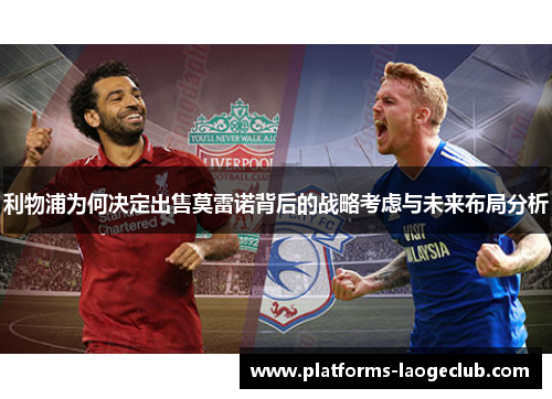 利物浦为何决定出售莫雷诺背后的战略考虑与未来布局分析 利物浦为何决定出售莫雷诺背后的战略考虑与未来布局分析