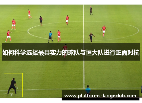如何科学选择最具实力的球队与恒大队进行正面对抗 如何科学选择最具实力的球队与恒大队进行正面对抗