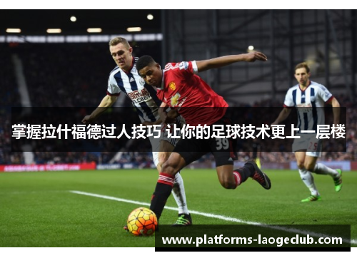 掌握拉什福德过人技巧 让你的足球技术更上一层楼 掌握拉什福德过人技巧 让你的足球技术更上一层楼