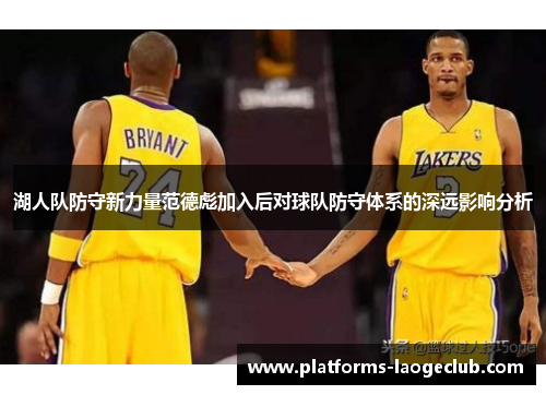 湖人队防守新力量范德彪加入后对球队防守体系的深远影响分析 湖人队防守新力量范德彪加入后对球队防守体系的深远影响分析
